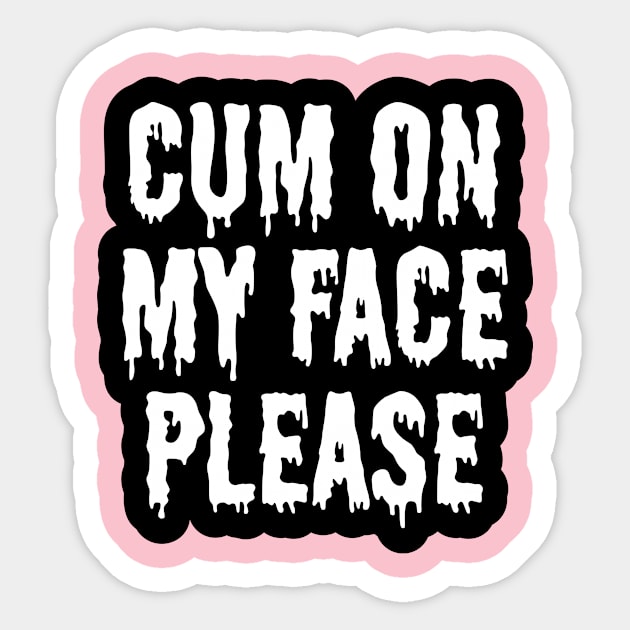 Cum On My Face Pease Cum Sticker Teepublic